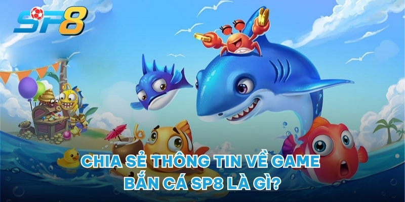 Chia sẻ thông tin về game bắn cá SP8 là gì?