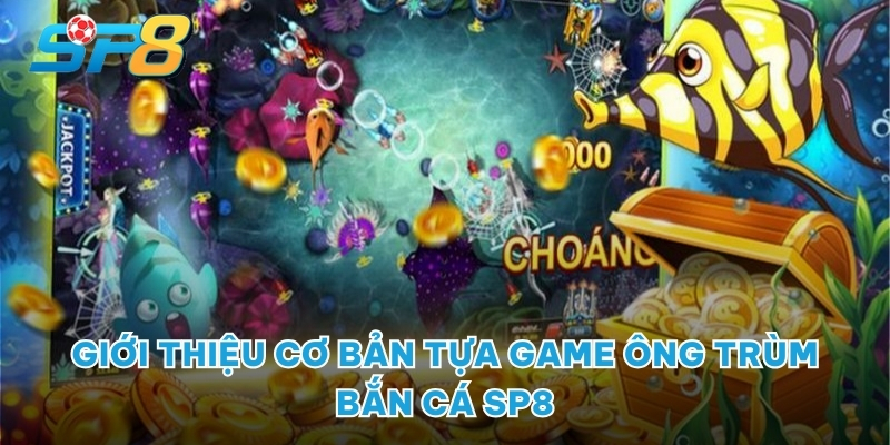 Giới thiệu cơ bản tựa game Ông Trùm Bắn Cá SP8