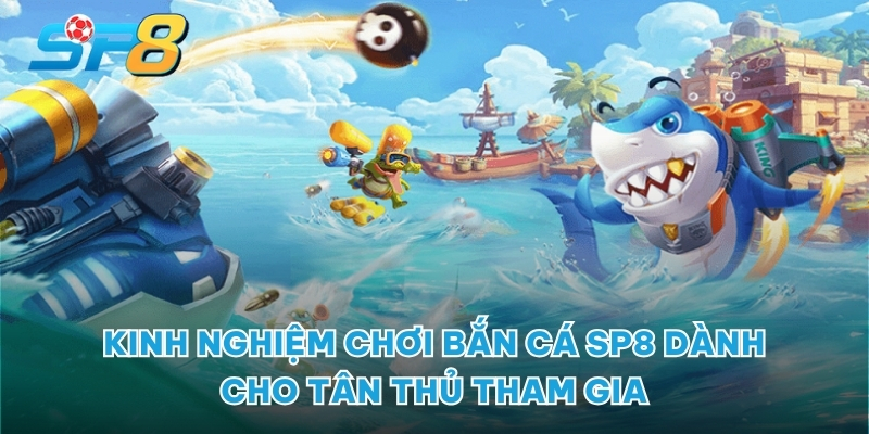 Kinh nghiệm chơi bắn cá SP8 dành cho tân thủ tham gia