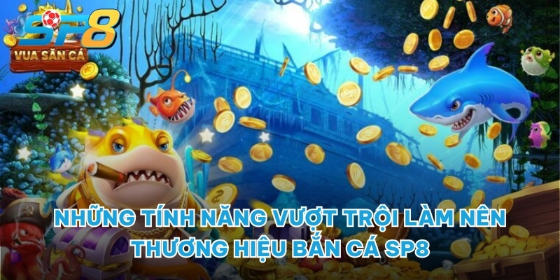 Những tính năng vượt trội làm nên thương hiệu Bắn cá SP8