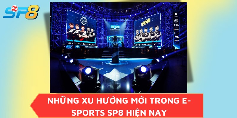 Những xu hướng mới trong E-sports SP8 hiện nay