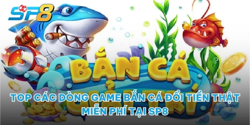 Top các dòng game bắn cá đổi tiền thật miễn phí tại SP8